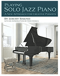 Playing Solo Jazz Piano: A New Approach For Creative Pianists By Jeremy Siskind